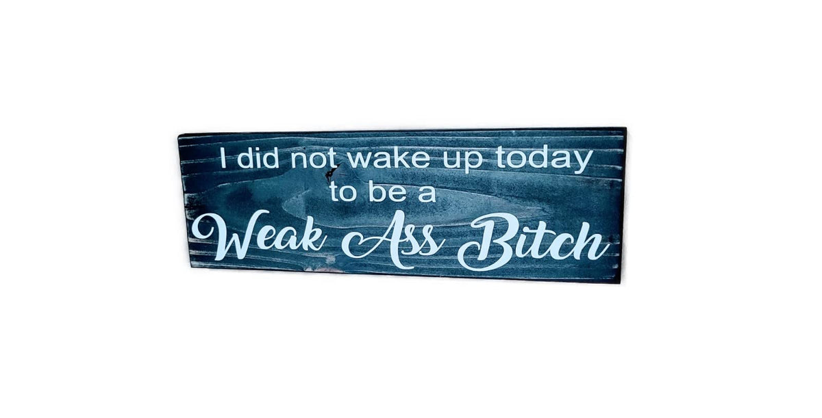 I did not wake up today to be a Weak Ass Bitch wooden sign ready for wall or shelf display